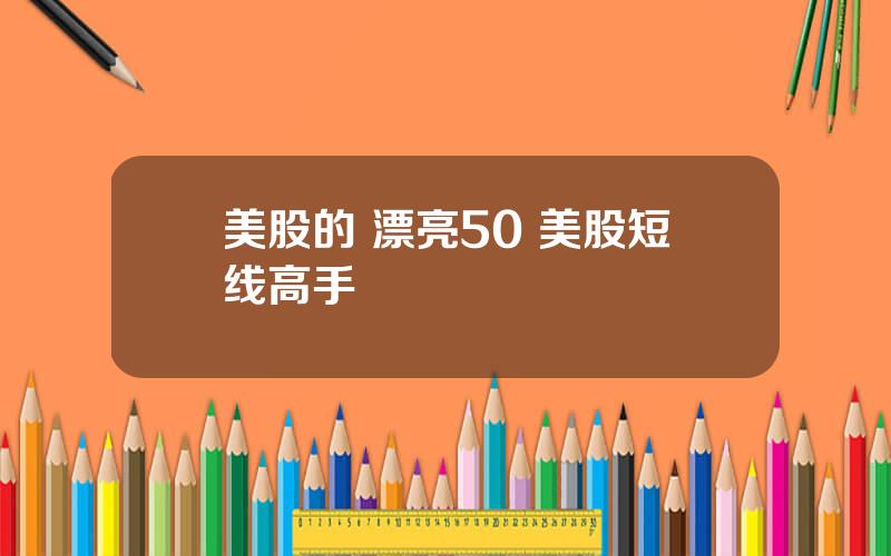美股的 漂亮50 美股短线高手